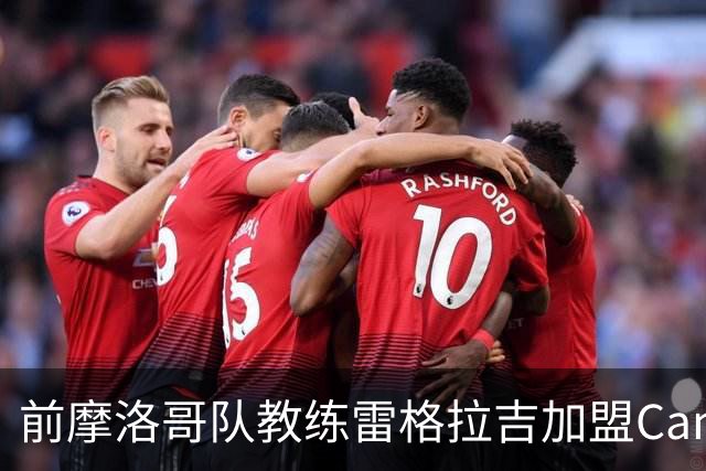 前摩洛哥队教练雷格拉吉加盟Canal+担任赛事评论员