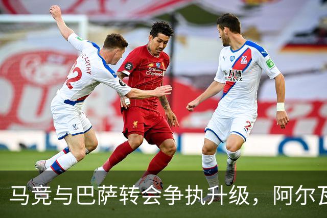 马竞与巴萨转会争执升级，阿尔瓦雷斯留队内幕揭晓